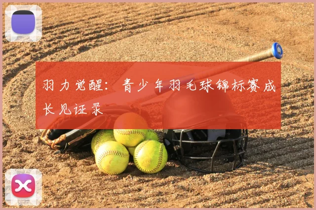 羽力觉醒：青少年羽毛球锦标赛成长见证录