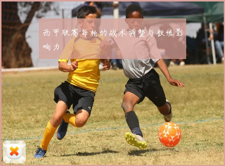 西甲联赛每轮的战术调整与教练影响力
