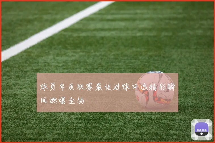 球员年度联赛最佳进球评选精彩瞬间燃爆全场