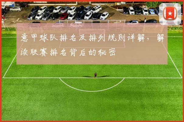 意甲球队排名及排列规则详解，解读联赛排名背后的秘密