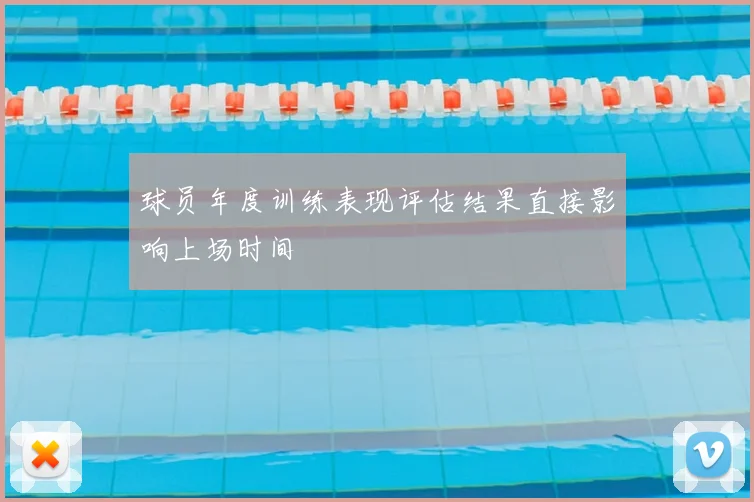 球员年度训练表现评估结果直接影响上场时间